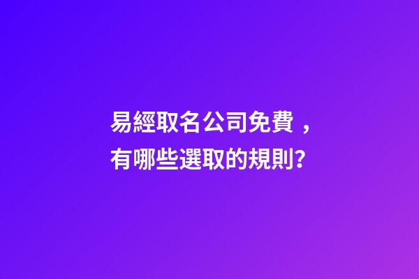 易經取名公司免費，有哪些選取的規則？